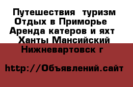 Путешествия, туризм Отдых в Приморье - Аренда катеров и яхт. Ханты-Мансийский,Нижневартовск г.